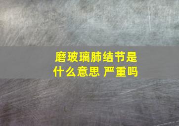 磨玻璃肺结节是什么意思 严重吗